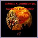 George A Johnson Jr - The Moon Was Yellow
