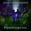 Константин Макеев - В пряном воздухе ночи Это все…