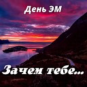 День ЭМ - Зачем тебе