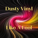 Dusty Vinyl - Like A Fool