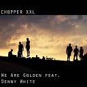 Chopper Xxl feat Denny White - We Are Golden feat Denny White