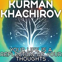 Kurman Khachirov - Your Life Is a Reflection of Your Thoughts