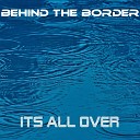 Behind the Border - Its All Over