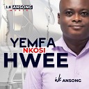 I k Ansong - Yemfa Nkosi Hwee