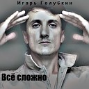 Игорь Голубкин - Все сложно
