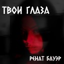 Ренат Бауэр - Твои глаза