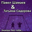 Павел Шамаев feat Татьяна… - Знаешь без тебя