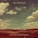 Viktor Shatetskyy feat Nikolay Koloshuk - Мы вечные