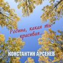 Константин Арсенев - Родина какая ты красивая