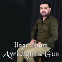 Ilqar Ilham - Ayrildigimiz Gun