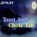 B Nur - Tumi Jodi Chole Jau