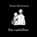 Илья Бажакин - Все пройдет