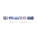 White Trash - Get You Outta My Head