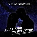 Алекс Анохин - Я для тебя на все готов