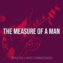 Deacon J and COMMUNION - The Measure of a Man