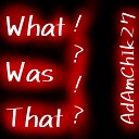 AdAmChIk27 - What Was That