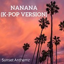 Sunset Anthemz - Nanana K Pop Version