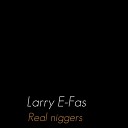 Larry E Fas - Real Niggers