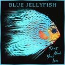 Blue Jellyfish - Don t Need Your Love