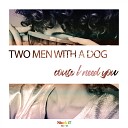 Two Men With A Dog - Couse I Need You