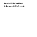 Composer Melvin Fromm Jr - Big Colorful Nice Rank Love