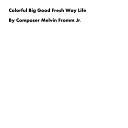 Composer Melvin Fromm Jr - Colorful Big Good Fresh Way Life