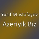 Yusif Mustafayev - Azeriyik Biz