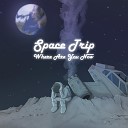 Space Trip - Where Are You Now