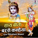Shivshant Shastri - Haye Beeti Barse Kanhaiya