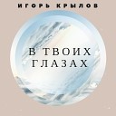 Игорь Крылов - Таю в глазах твоих