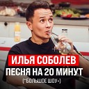 Илья Соболев - Песня на 20 минут Большое…