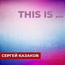 Сергей Казаков - This is