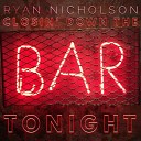 Ryan Nicholson - Closin Down the Bar Tonight