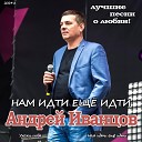 Андрей Иванцов - Нам Идти еще Идти