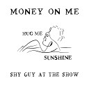 shy guy at the show - Money on Me Hug Me Sunshine