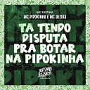 MC Dezika feat MC Pipokinha - Ta Tendo Disputa pra Botar na Pipokinha
