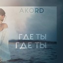 AKORD - Где ты, где ты?