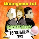 Иванушки International - Тополинный пух (KaktuZ RemiX)