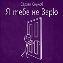 Сергей Серков - Я тебе не верю