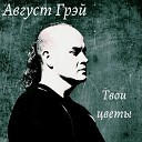 Август Грэй - Твои цветы