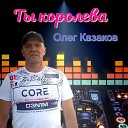 Олег Казаков - Ты королева