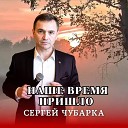 Сергей Чубарка - Наше время пришло