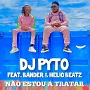 Dj Pyto feat Bander Helio Beatz - N o Estou a Tratar