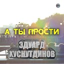 Эдуард Хуснутдинов - А Ты Прости Sefon Pro