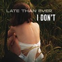 Late Than Ever - I Don t