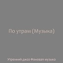 Утренний джаз Фоновая… - Мечты Кофе