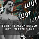 Vlad2K Blend 105bpm - 50 Cent Jason Derulo Шот