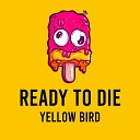 yellow bird - Ready to Die