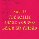 Kallie the ballie - Thank You For Being My Friend