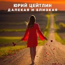 Юрий Цейтлин - Далекая и близкая